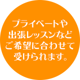 プライベートや出張レッスンなどご希望に合わせて受けられます。